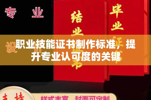 东源职业技能证书制作标准，提升专业认可度的关键