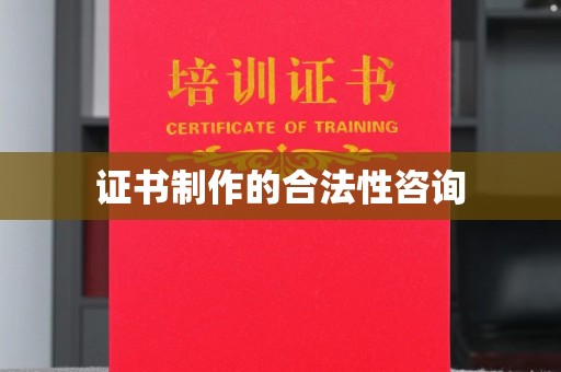 东源证书制作的合法性咨询