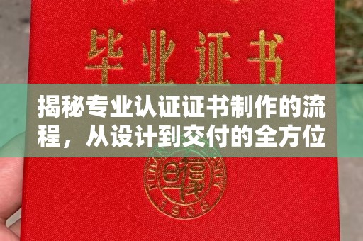 东源揭秘专业认证证书制作的流程，从设计到交付的全方位指南