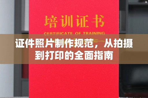 东源证件照片制作规范，从拍摄到打印的全面指南
