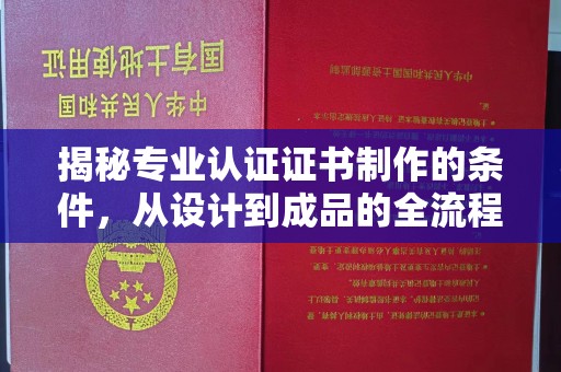 东源揭秘专业认证证书制作的条件，从设计到成品的全流程解析