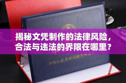东源揭秘文凭制作的法律风险，合法与违法的界限在哪里？