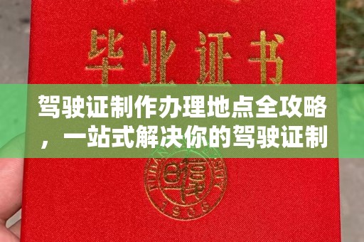 东源驾驶证制作办理地点全攻略，一站式解决你的驾驶证制作需求
