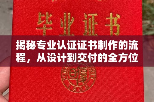 东源揭秘专业认证证书制作的流程，从设计到交付的全方位指南