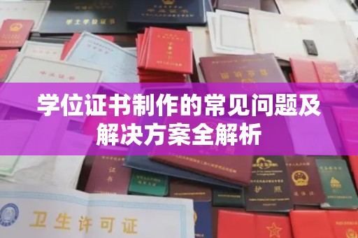 东源学位证书制作的常见问题及解决方案全解析