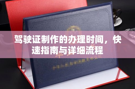 东源驾驶证制作的办理时间，快速指南与详细流程