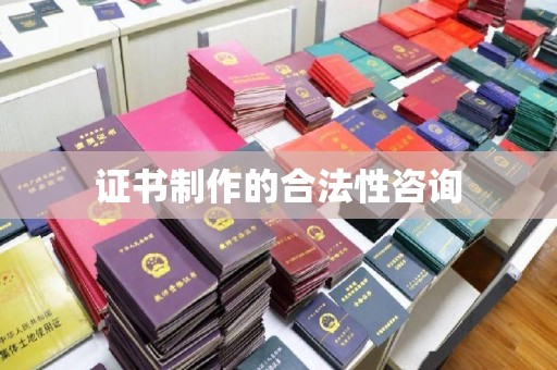 东源证书制作的合法性咨询