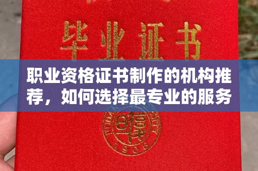 东源职业资格证书制作的机构推荐，如何选择最专业的服务？