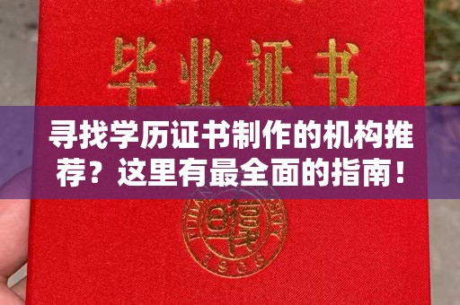 东源寻找学历证书制作的机构推荐？这里有最全面的指南！