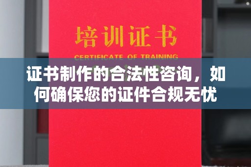 东源证书制作的合法性咨询，如何确保您的证件合规无忧