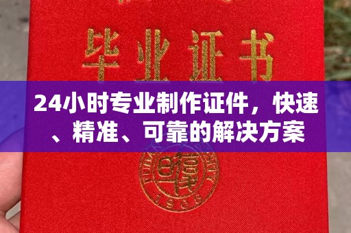 东源24小时专业制作证件，快速、精准、可靠的解决方案