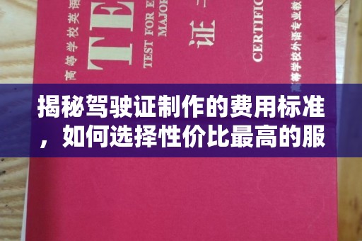 东源揭秘驾驶证制作的费用标准，如何选择性价比最高的服务？