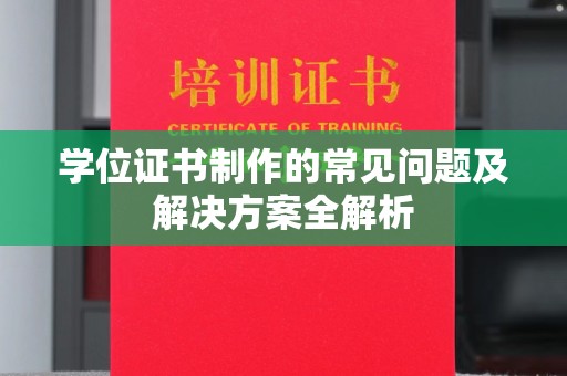 东源学位证书制作的常见问题及解决方案全解析